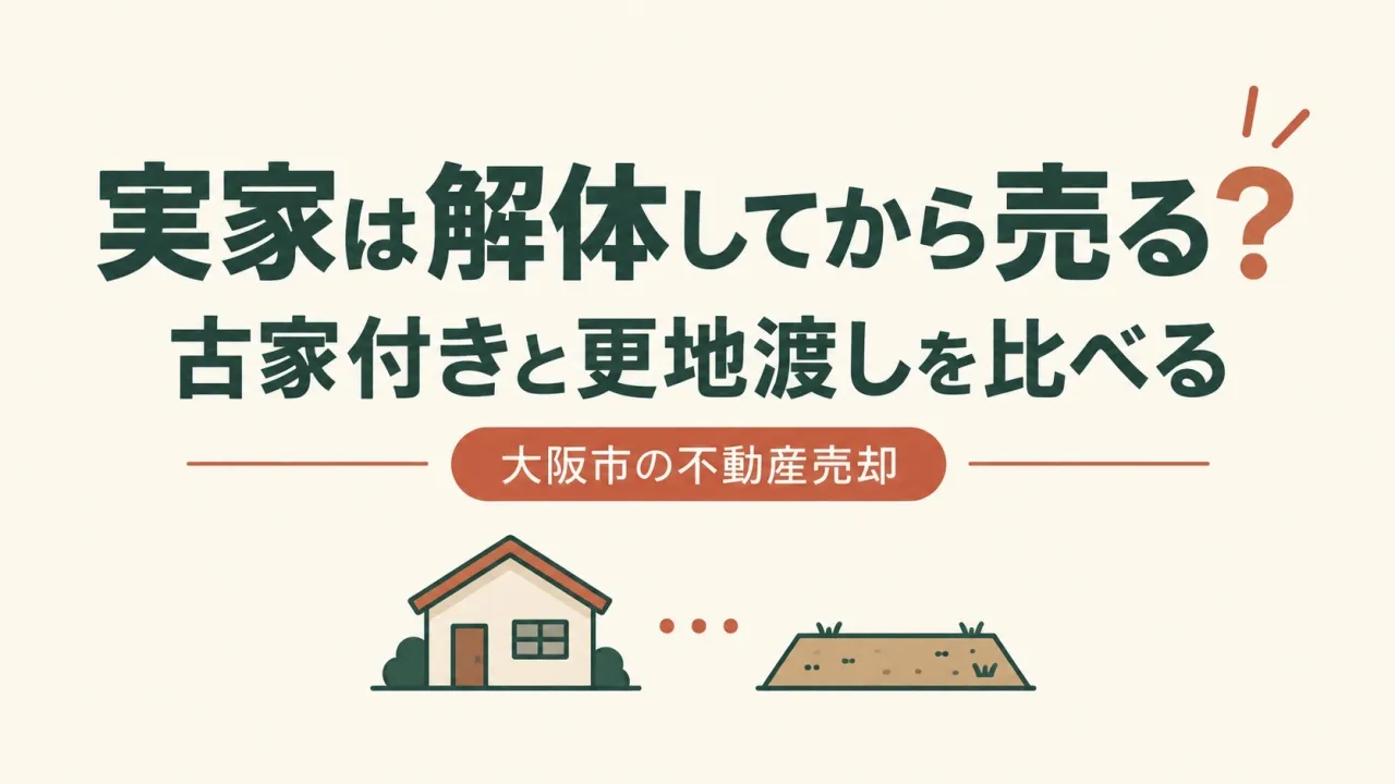 実家は解体してから売る？｜大阪市の古家付きと更地渡しを比べる