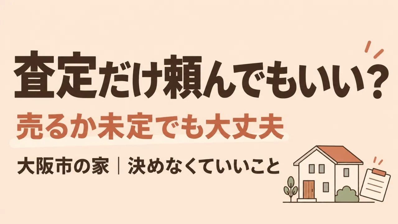 査定だけ頼んでもいい？｜売るか未定の大阪市の家で、決めなくていいこと